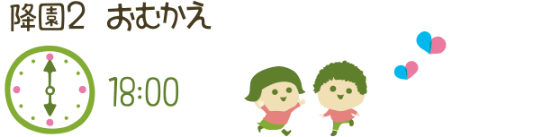降園 2 おむかえ 18:00