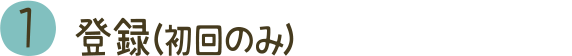1 登録（初回のみ）