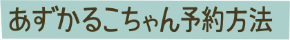 あずかるこちゃん予約方法