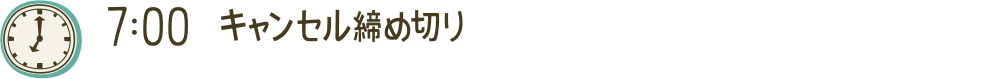 7:00 キャンセル締め切り