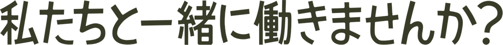 私たちと一緒に働きませんか？