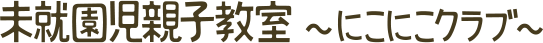 未就園児親子教室～にこにこクラブ～
